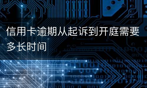 信用卡逾期从起诉到开庭需要多长时间