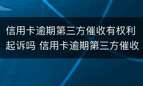 信用卡逾期第三方催收有权利起诉吗 信用卡逾期第三方催收有权利起诉吗怎么办