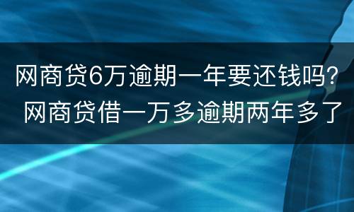 网商贷6万逾期一年要还钱吗？ 网商贷借一万多逾期两年多了