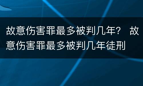 故意伤害罪最多被判几年？ 故意伤害罪最多被判几年徒刑