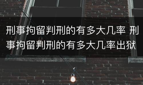 刑事拘留判刑的有多大几率 刑事拘留判刑的有多大几率出狱