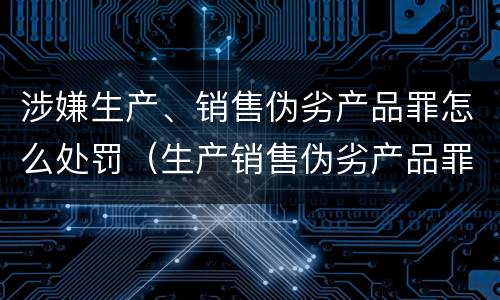 涉嫌生产、销售伪劣产品罪怎么处罚（生产销售伪劣产品罪最高刑罚）