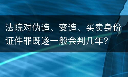 法院对伪造、变造、买卖身份证件罪既遂一般会判几年？