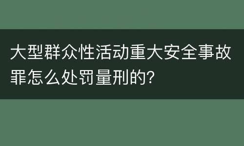 大型群众性活动重大安全事故罪怎么处罚量刑的？