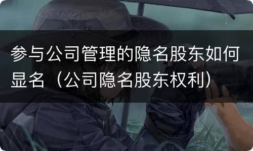 参与公司管理的隐名股东如何显名（公司隐名股东权利）