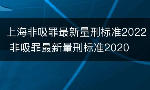 上海非吸罪最新量刑标准2022 非吸罪最新量刑标准2020