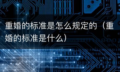 重婚的标准是怎么规定的（重婚的标准是什么）