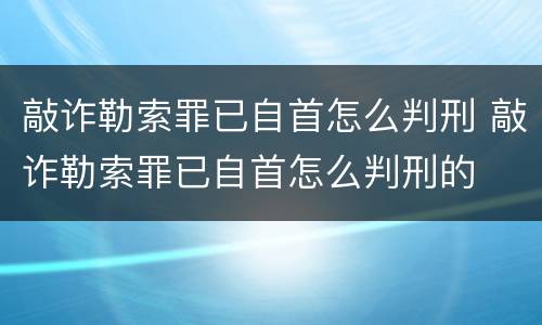 敲诈勒索罪已自首怎么判刑 敲诈勒索罪已自首怎么判刑的