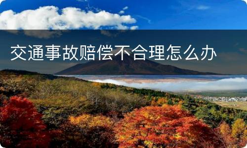 交通事故赔偿不合理怎么办