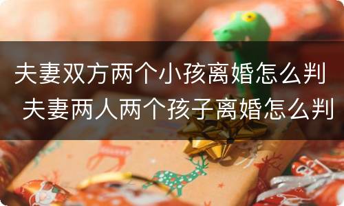 夫妻双方两个小孩离婚怎么判 夫妻两人两个孩子离婚怎么判