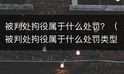 被判处拘役属于什么处罚？（被判处拘役属于什么处罚类型）