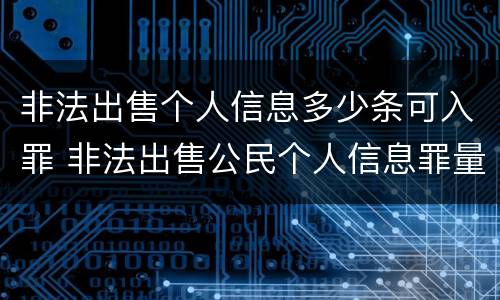 非法出售个人信息多少条可入罪 非法出售公民个人信息罪量刑