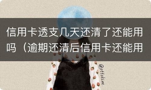信用卡透支几天还清了还能用吗（逾期还清后信用卡还能用吗）