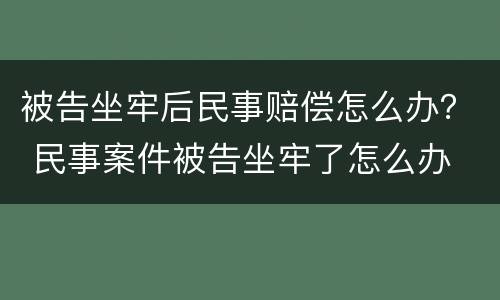 被告坐牢后民事赔偿怎么办？ 民事案件被告坐牢了怎么办