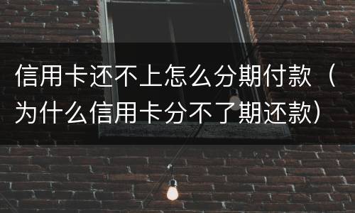 信用卡还不上怎么分期付款（为什么信用卡分不了期还款）