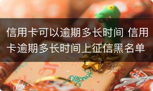 信用卡可以逾期多长时间 信用卡逾期多长时间上征信黑名单