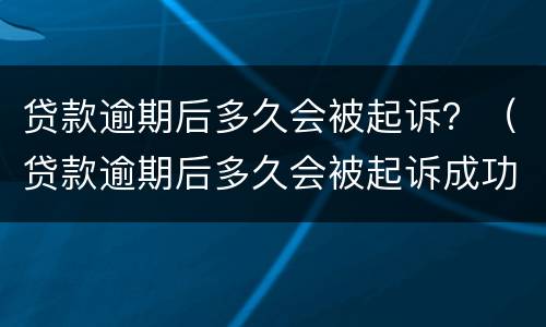 贷款逾期后多久会被起诉？（贷款逾期后多久会被起诉成功）