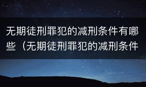 无期徒刑罪犯的减刑条件有哪些（无期徒刑罪犯的减刑条件有哪些规定）