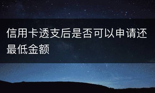 信用卡透支后是否可以申请还最低金额