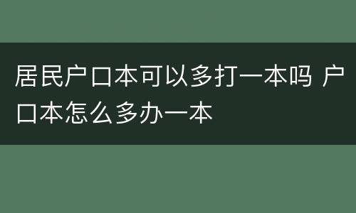 居民户口本可以多打一本吗 户口本怎么多办一本