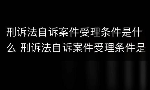 刑诉法自诉案件受理条件是什么 刑诉法自诉案件受理条件是什么规定