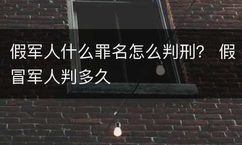 假军人什么罪名怎么判刑？ 假冒军人判多久