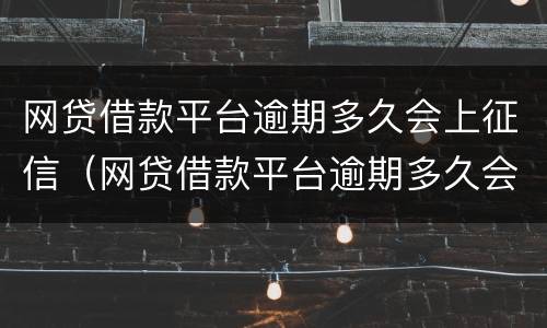 网贷借款平台逾期多久会上征信（网贷借款平台逾期多久会上征信呢）