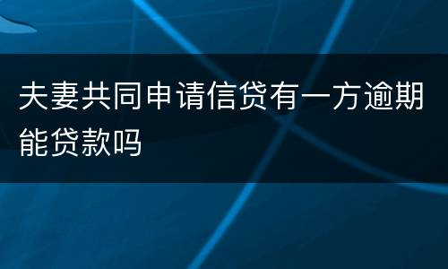 夫妻共同申请信贷有一方逾期能贷款吗