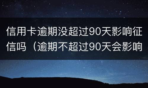 信用卡逾期没超过90天影响征信吗（逾期不超过90天会影响征信吗）