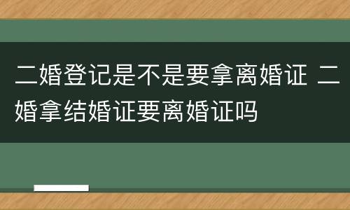 二婚登记是不是要拿离婚证 二婚拿结婚证要离婚证吗