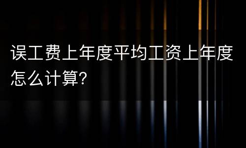 误工费上年度平均工资上年度怎么计算？