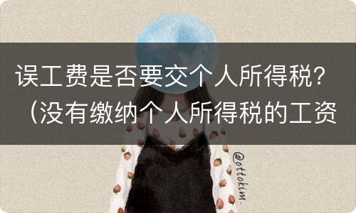 误工费是否要交个人所得税？（没有缴纳个人所得税的工资能作为误工费）