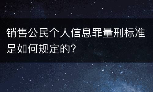 销售公民个人信息罪量刑标准是如何规定的?