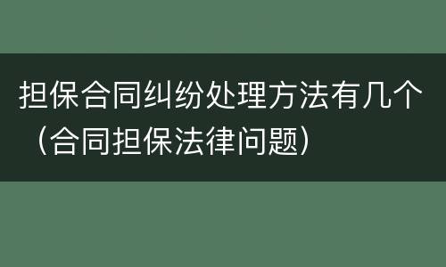 担保合同纠纷处理方法有几个（合同担保法律问题）