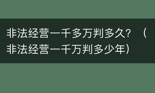 非法经营一千多万判多久？（非法经营一千万判多少年）