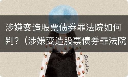 涉嫌变造股票债券罪法院如何判?（涉嫌变造股票债券罪法院如何判定）
