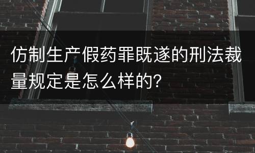 仿制生产假药罪既遂的刑法裁量规定是怎么样的？