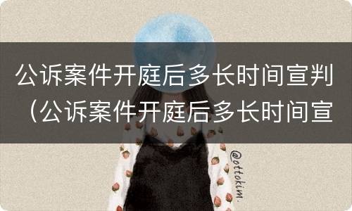 公诉案件开庭后多长时间宣判（公诉案件开庭后多长时间宣判结束）