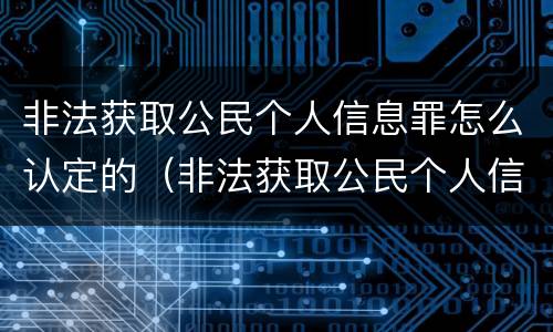 非法获取公民个人信息罪怎么认定的（非法获取公民个人信息罪量刑标准）