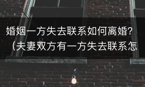 婚姻一方失去联系如何离婚？（夫妻双方有一方失去联系怎样离婚）