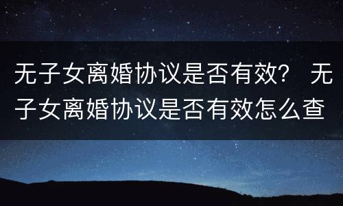 无子女离婚协议是否有效？ 无子女离婚协议是否有效怎么查