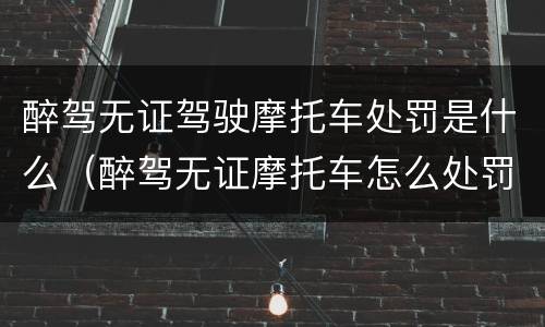 醉驾无证驾驶摩托车处罚是什么（醉驾无证摩托车怎么处罚）