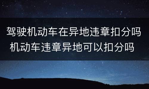 驾驶机动车在异地违章扣分吗 机动车违章异地可以扣分吗