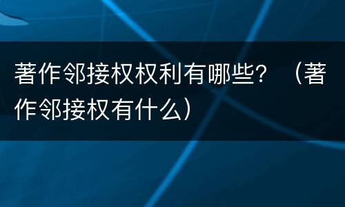 著作邻接权权利有哪些？（著作邻接权有什么）