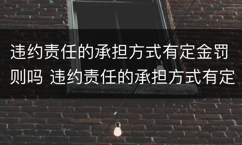 违约责任的承担方式有定金罚则吗 违约责任的承担方式有定金罚则吗对吗