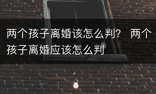 两个孩子离婚该怎么判？ 两个孩子离婚应该怎么判