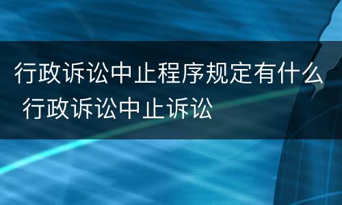 行政诉讼中止程序规定有什么 行政诉讼中止诉讼