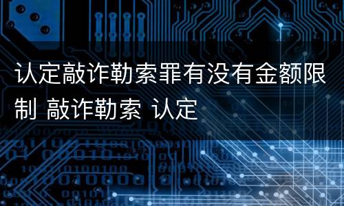 认定敲诈勒索罪有没有金额限制 敲诈勒索 认定