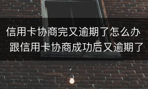 信用卡协商完又逾期了怎么办 跟信用卡协商成功后又逾期了