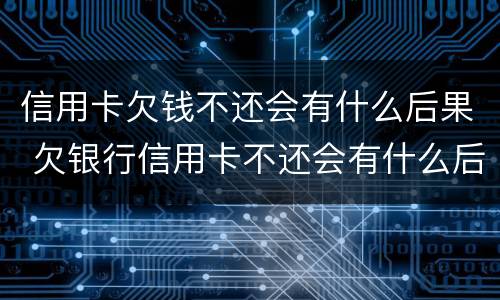 信用卡欠钱不还会有什么后果 欠银行信用卡不还会有什么后果